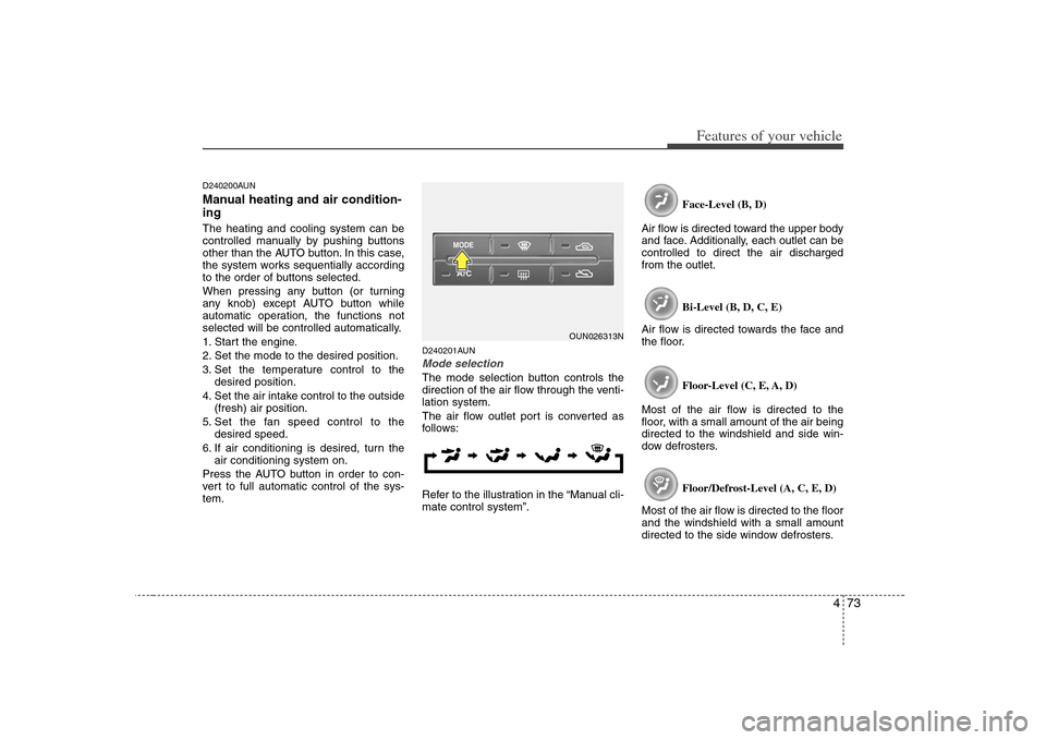 KIA Carens 2008 2.G Owners Manual 473
Features of your vehicle
D240200AUNManual heating and air condition-
ingThe heating and cooling system can be
controlled manually by pushing buttons
other than the AUTO button. In this case,
the s