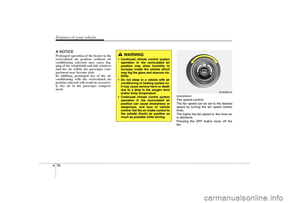 KIA Rondo 2008 2.G Owners Manual Features of your vehicle76 4✽
✽
NOTICEProlonged operation of the heater in the
recirculated air position (without air
conditioning selected) may cause fog-
ging of the windshield and side windows
