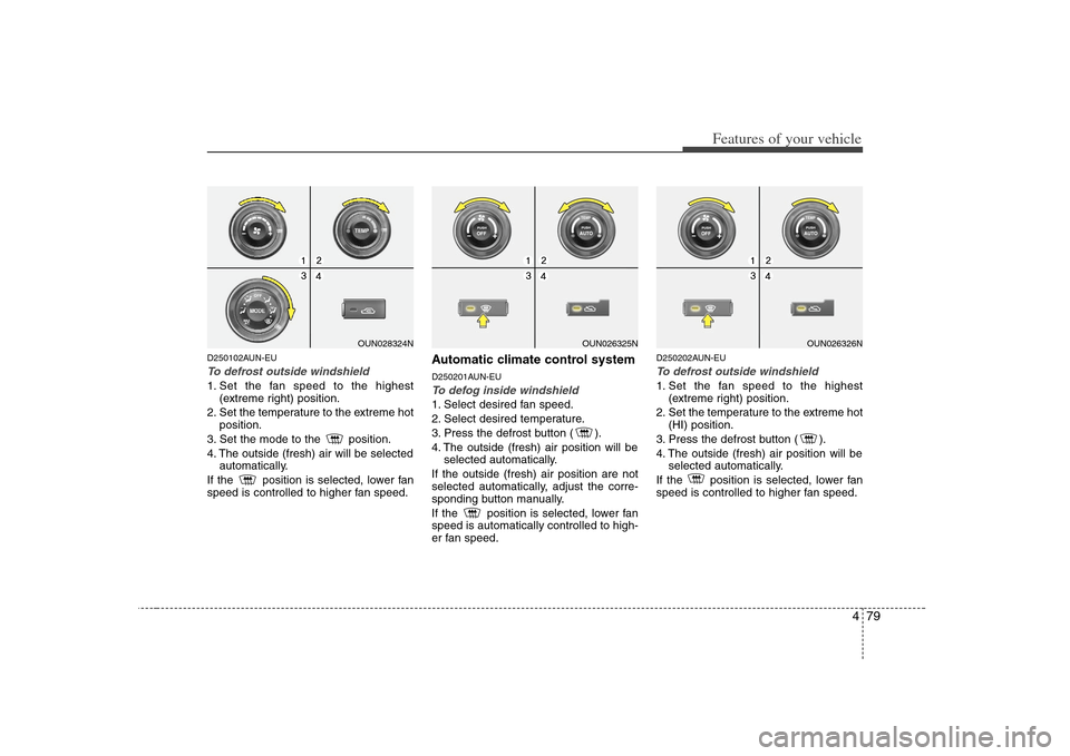 KIA Rondo 2008 2.G Owners Manual 479
Features of your vehicle
D250102AUN-EUTo defrost outside windshield 1. Set the fan speed to the highest
(extreme right) position.
2. Set the temperature to the extreme hot
position.
3. Set the mo KIA Rondo 2008 2.G Owners Manual 479
Features of your vehicle
D250102AUN-EUTo defrost outside windshield 1. Set the fan speed to the highest
(extreme right) position.
2. Set the temperature to the extreme hot
position.
3. Set the mo