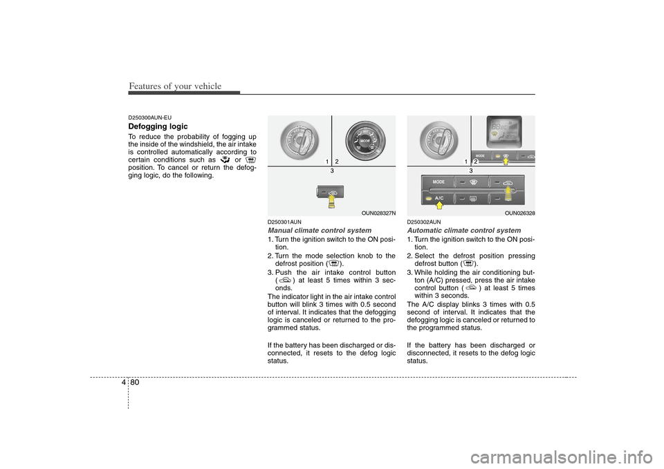 KIA Rondo 2008 2.G User Guide Features of your vehicle80 4D250300AUN-EUDefogging logicTo reduce the probability of fogging up
the inside of the windshield, the air intake
is controlled automatically according to
certain conditions