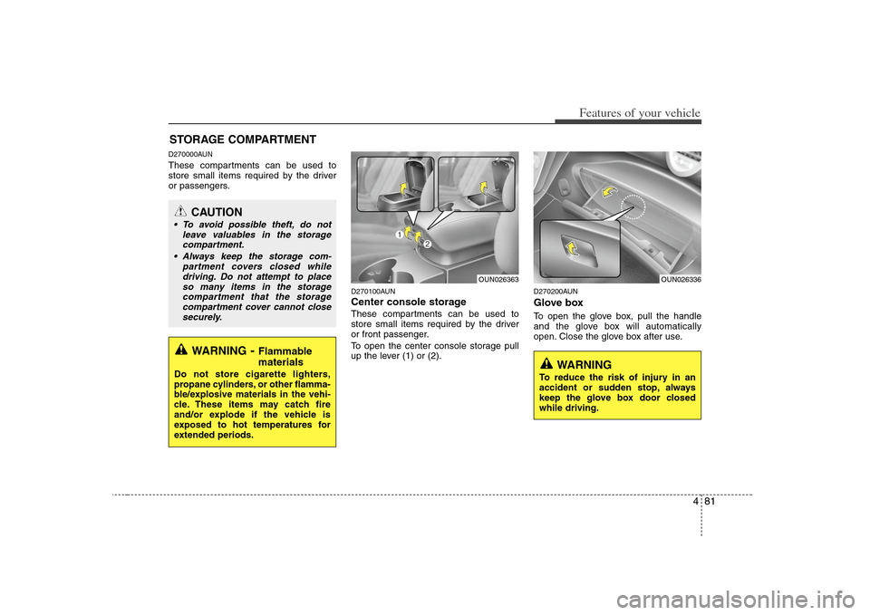 KIA Rondo 2008 2.G Owners Manual 481
Features of your vehicle
D270000AUNThese compartments can be used to
store small items required by the driver
or passengers.
D270100AUNCenter console storage These compartments can be used to
stor