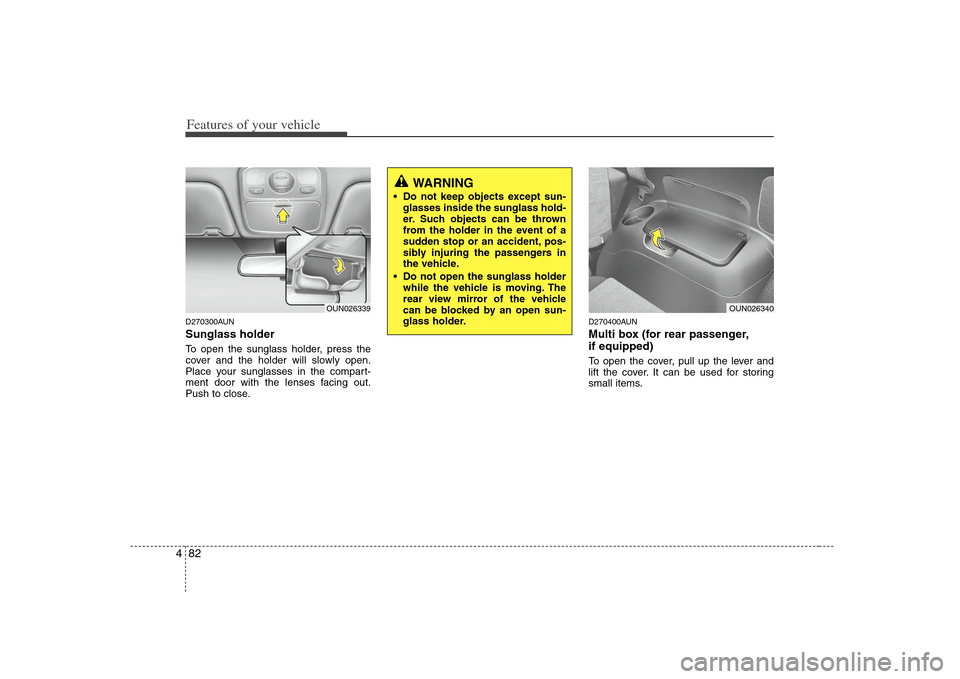 KIA Carens 2008 2.G Owners Manual Features of your vehicle82 4D270300AUNSunglass holder To open the sunglass holder, press the
cover and the holder will slowly open.
Place your sunglasses in the compart-
ment door with the lenses faci KIA Carens 2008 2.G Owners Manual Features of your vehicle82 4D270300AUNSunglass holder To open the sunglass holder, press the
cover and the holder will slowly open.
Place your sunglasses in the compart-
ment door with the lenses faci