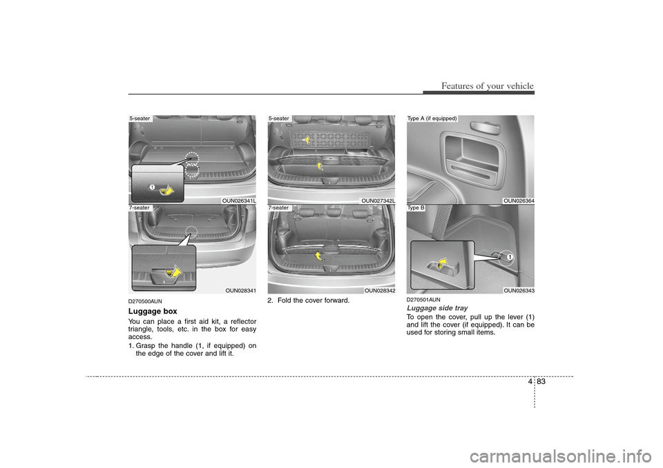 KIA Carens 2008 2.G Owners Manual 483
Features of your vehicle
D270500AUNLuggage boxYou can place a first aid kit, a reflector
triangle, tools, etc. in the box for easy
access.
1. Grasp the handle (1, if equipped) on
the edge of the c KIA Carens 2008 2.G Owners Manual 483
Features of your vehicle
D270500AUNLuggage boxYou can place a first aid kit, a reflector
triangle, tools, etc. in the box for easy
access.
1. Grasp the handle (1, if equipped) on
the edge of the c