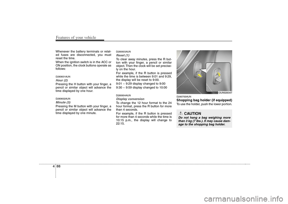 KIA Rondo 2008 2.G User Guide Features of your vehicle88 4Whenever the battery terminals or relat-
ed fuses are disconnected, you must
reset the time.
When the ignition switch is in the ACC or
ON position, the clock buttons operat