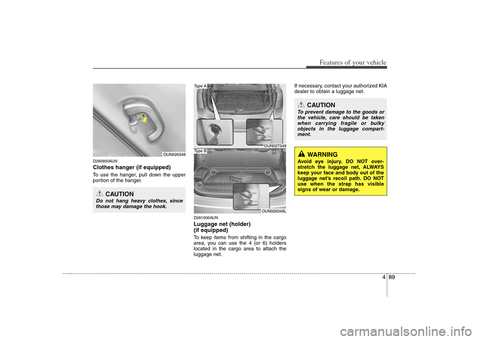 KIA Carens 2008 2.G Owners Manual 489
Features of your vehicle
CAUTION
To prevent damage to the goods or
the vehicle, care should be taken
when carrying fragile or bulky
objects in the luggage compart-
ment.
WARNING
Avoid eye injury. 