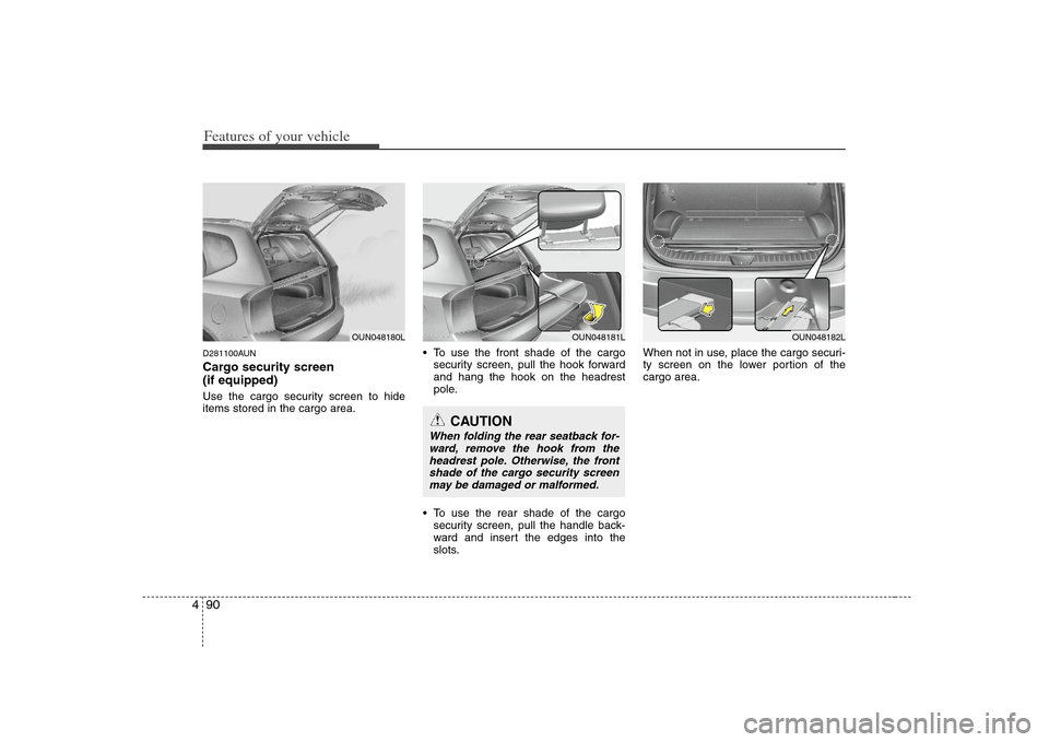 KIA Carens 2008 2.G Owners Manual Features of your vehicle90 4D281100AUNCargo security screen
(if equipped) Use the cargo security screen to hide
items stored in the cargo area. To use the front shade of the cargo
security screen, pu KIA Carens 2008 2.G Owners Manual Features of your vehicle90 4D281100AUNCargo security screen
(if equipped) Use the cargo security screen to hide
items stored in the cargo area. To use the front shade of the cargo
security screen, pu