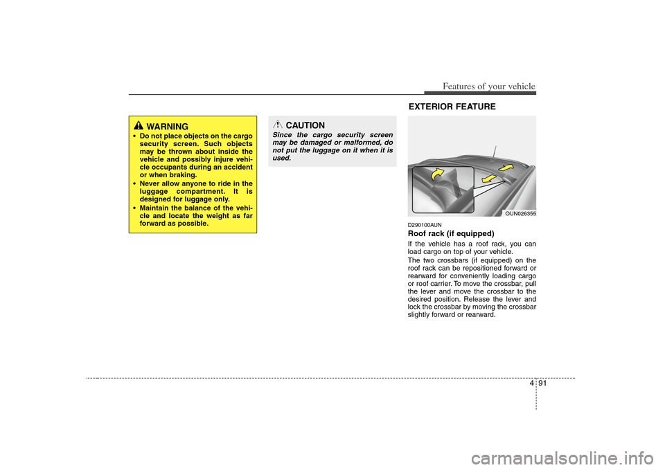 KIA Rondo 2008 2.G Owners Manual 491
Features of your vehicle
D290100AUNRoof rack (if equipped)If the vehicle has a roof rack, you can
load cargo on top of your vehicle.
The two crossbars (if equipped) on the
roof rack can be reposit