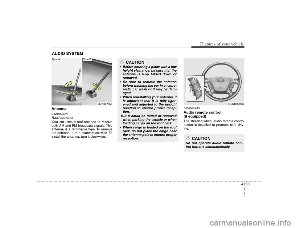 KIA Carens 2008 2.G Owners Manual 493
Features of your vehicle
AntennaD300102AUNRoof antenna Your car uses a roof antenna to receive
both AM and FM broadcast signals. This
antenna is a removable type. To remove
the antenna, turn it co KIA Carens 2008 2.G Owners Manual 493
Features of your vehicle
AntennaD300102AUNRoof antenna Your car uses a roof antenna to receive
both AM and FM broadcast signals. This
antenna is a removable type. To remove
the antenna, turn it co