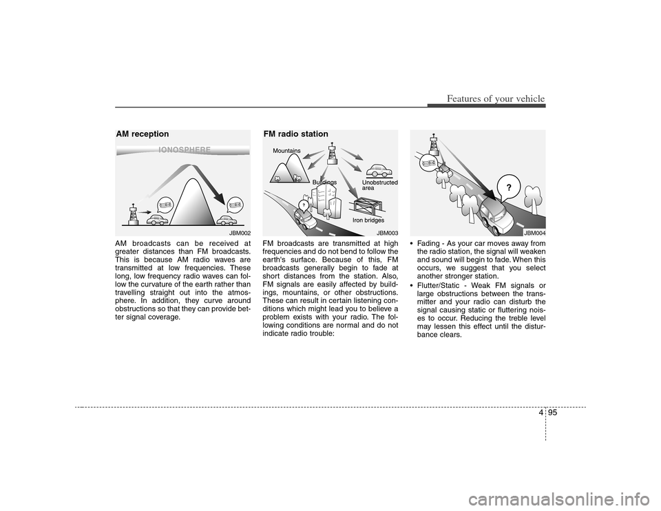 KIA Carens 2008 2.G Owners Manual 495
Features of your vehicle
AM broadcasts can be received at
greater distances than FM broadcasts.
This is because AM radio waves are
transmitted at low frequencies. These
long, low frequency radio w KIA Carens 2008 2.G Owners Manual 495
Features of your vehicle
AM broadcasts can be received at
greater distances than FM broadcasts.
This is because AM radio waves are
transmitted at low frequencies. These
long, low frequency radio w