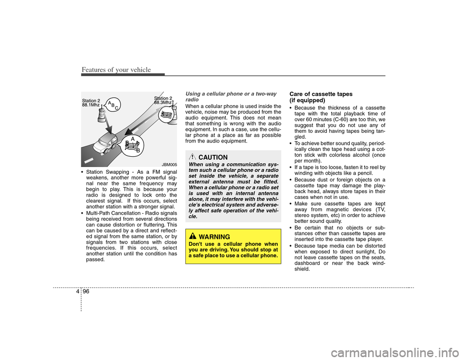 KIA Rondo 2008 2.G Owners Manual Features of your vehicle96 4 Station Swapping - As a FM signal
weakens, another more powerful sig-
nal near the same frequency may
begin to play. This is because your
radio is designed to lock onto th