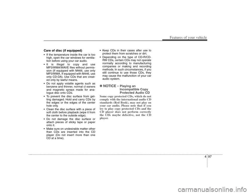 KIA Carens 2008 2.G Owners Manual 497
Features of your vehicle
Care of disc (if equipped) If the temperature inside the car is too
high, open the car windows for ventila-
tion before using your car audio.
 It is illegal to copy and us