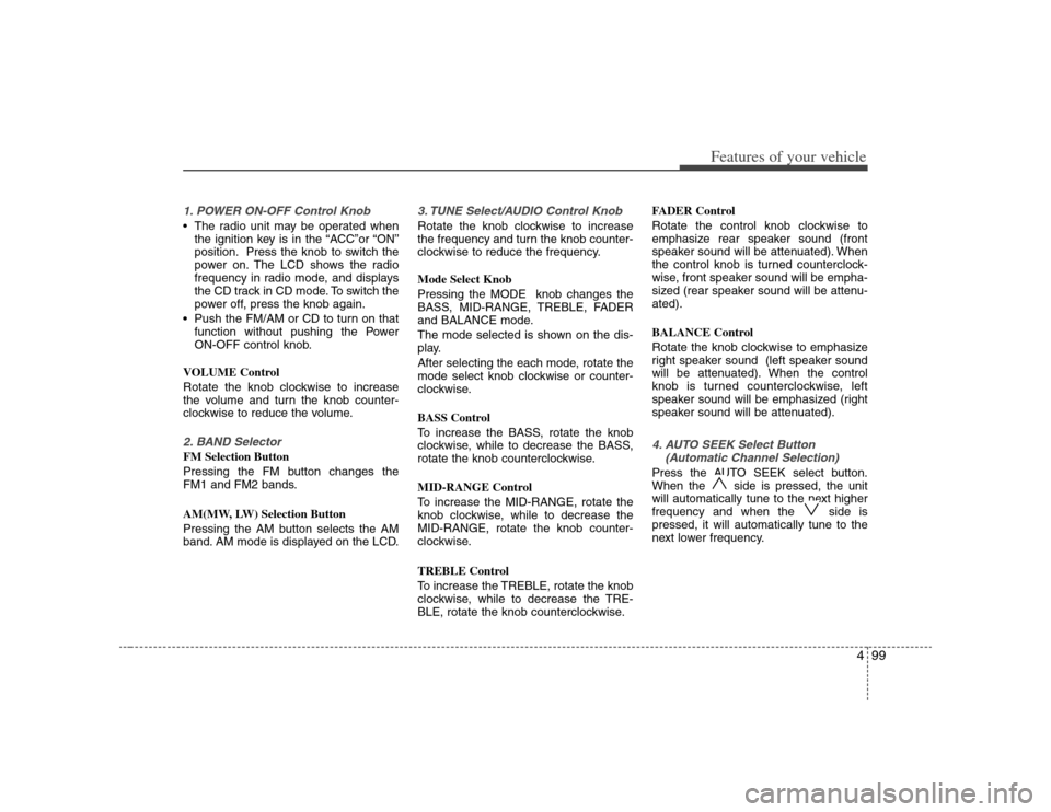 KIA Rondo 2008 2.G Owners Manual 499
Features of your vehicle
1. POWER ON-OFF Control Knob The radio unit may be operated when
the ignition key is in the “ACC”or “ON”
position. Press the knob to switch the
power on. The LCD s