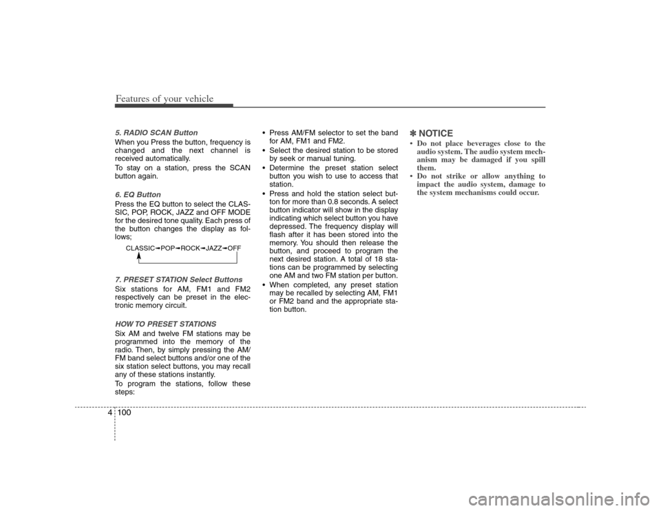 KIA Carens 2008 2.G User Guide Features of your vehicle100 45. RADIO SCAN ButtonWhen you Press the button, frequency is
changed and the next channel is
received automatically.
To stay on a station, press the SCAN
button again.6. EQ