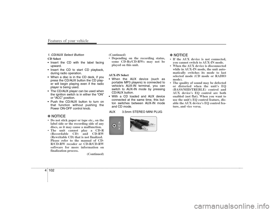 KIA Carens 2008 2.G Owners Manual Features of your vehicle102 41. CD/AUX Select ButtonCD Select
Insert the CD with the label facing
upward.
Insert the CD to start CD playback,
during radio operation.
When a disc is in the CD deck, KIA Carens 2008 2.G Owners Manual Features of your vehicle102 41. CD/AUX Select ButtonCD Select
Insert the CD with the label facing
upward.
Insert the CD to start CD playback,
during radio operation.
When a disc is in the CD deck,
