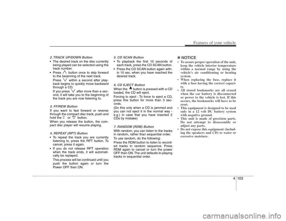 KIA Rondo 2008 2.G User Guide 4103
Features of your vehicle
2. TRACK UP/DOWN Button The desired track on the disc currently
being played can be selected using the
track number.
 Press  button once to skip forward
to the beginning 