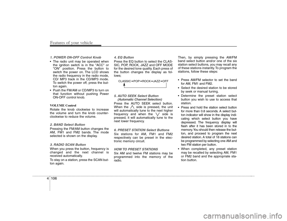 KIA Carens 2008 2.G Owners Manual Features of your vehicle106 41. POWER ON-OFF Control Knob The radio unit may be operated when
the ignition switch is in the "ACC" or
"ON" position. Press the button to
switch the power on. The LCD sho