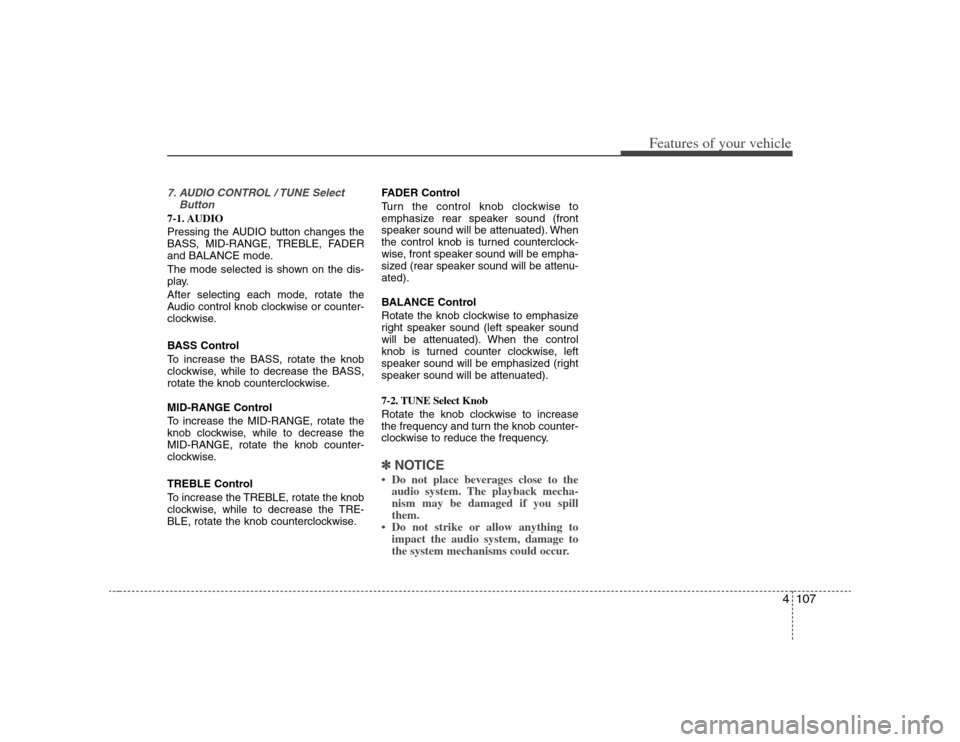 KIA Rondo 2008 2.G Owners Manual 4107
Features of your vehicle
7. AUDIO CONTROL / TUNE Select
Button7-1. AUDIO
Pressing the AUDIO button changes the
BASS, MID-RANGE, TREBLE, FADER
and BALANCE mode.
The mode selected is shown on the d