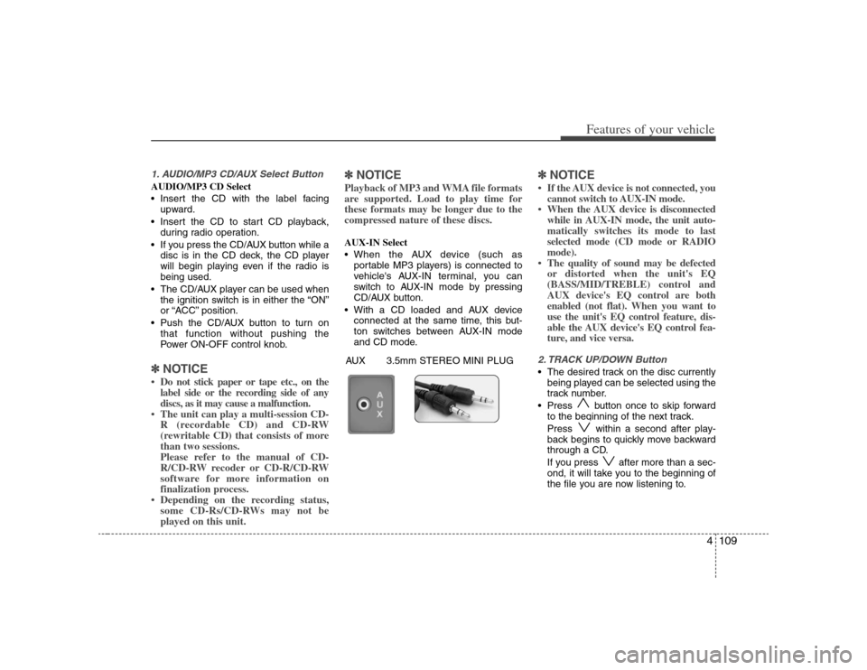 KIA Rondo 2008 2.G Owners Manual 4109
Features of your vehicle
1. AUDIO/MP3 CD/AUX Select ButtonAUDIO/MP3 CD Select
 Insert the CD with the label facing
upward.
 Insert the CD to start CD playback,
during radio operation.
 If you pre
