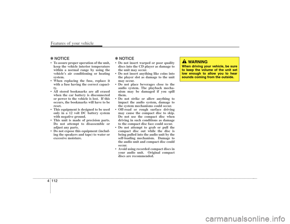 KIA Rondo 2008 2.G User Guide Features of your vehicle112 4✽
✽
NOTICE• To assure proper operation of the unit,
keep the vehicle interior temperature
within a normal range by using the
vehicles air conditioning or heating
sy