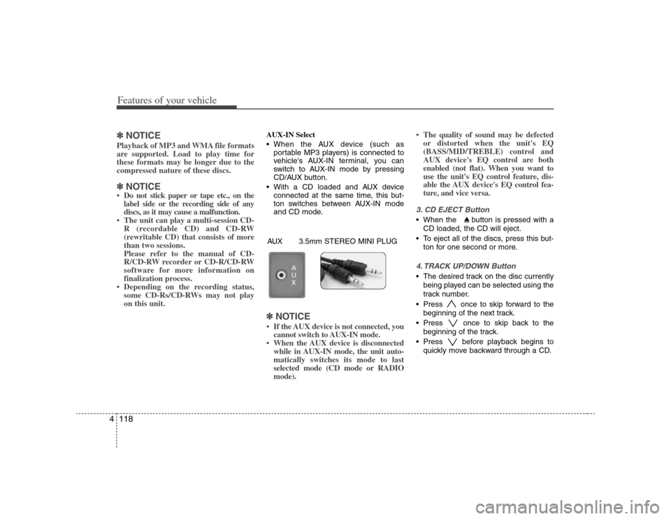 KIA Rondo 2008 2.G Owners Manual Features of your vehicle118 4✽
✽
NOTICEPlayback of MP3 and WMA file formats
are supported. Load to play time for
these formats may be longer due to the
compressed nature of these discs.✽ ✽
NOT