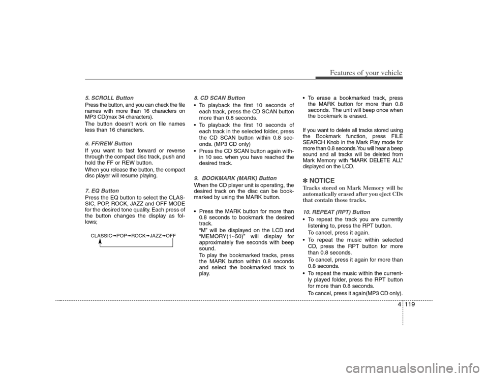 KIA Rondo 2008 2.G Owners Manual 4119
Features of your vehicle
5. SCROLL ButtonPress the button, and you can check the file
names with more than 16 characters on
MP3 CD(max 34 characters).
The button doesn’t work on file names
less KIA Rondo 2008 2.G Owners Manual 4119
Features of your vehicle
5. SCROLL ButtonPress the button, and you can check the file
names with more than 16 characters on
MP3 CD(max 34 characters).
The button doesn’t work on file names
less