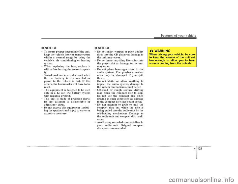 KIA Rondo 2008 2.G User Guide 4121
Features of your vehicle
✽ ✽
NOTICE• To assure proper operation of the unit,
keep the vehicle interior temperature
within a normal range by using the
vehicles air conditioning or heating
s