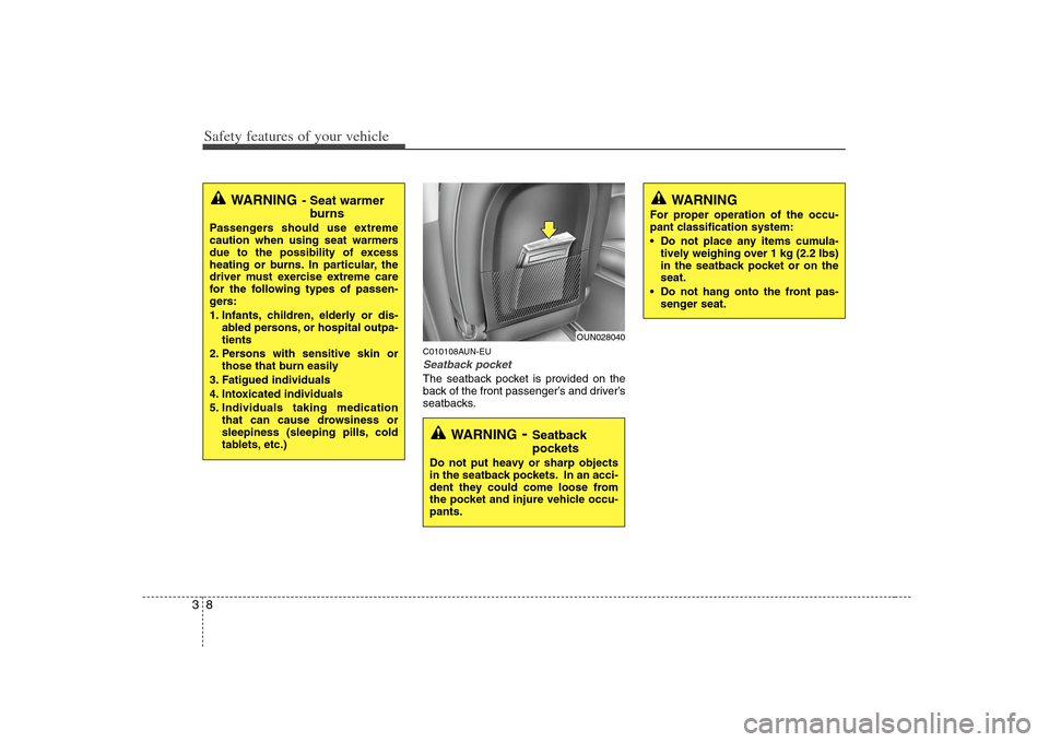 KIA Rondo 2008 2.G Owners Manual Safety features of your vehicle8 3
C010108AUN-EUSeatback pocketThe seatback pocket is provided on the
back of the front passenger’s and driver’s
seatbacks.
WARNING
- Seat warmer
burns
Passengers s