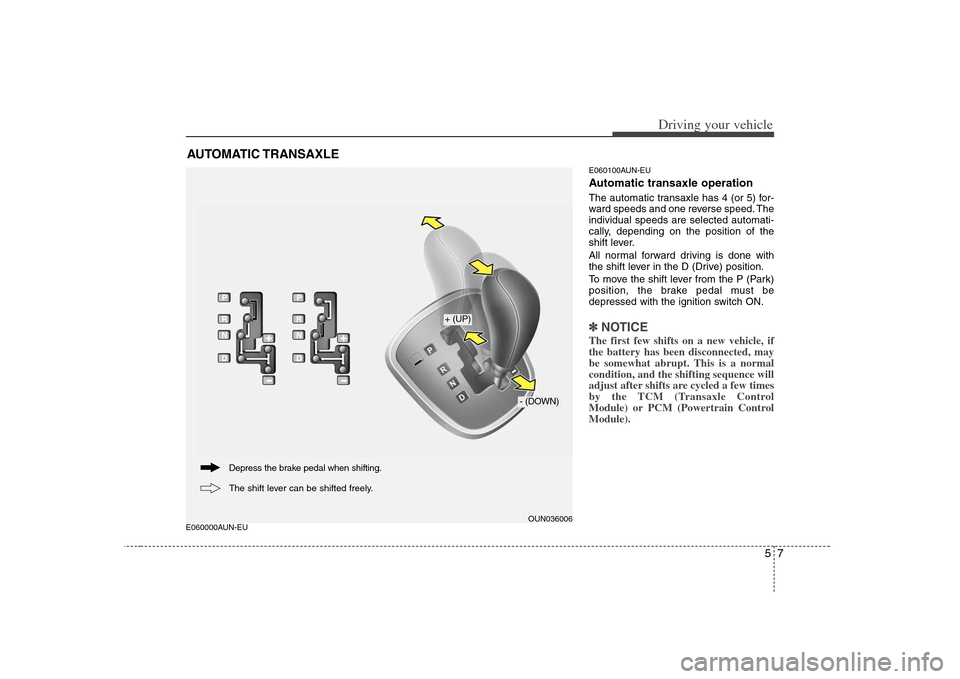 KIA Rondo 2008 2.G User Guide 57
Driving your vehicle
E060000AUN-EUE060100AUN-EU
Automatic transaxle operationThe automatic transaxle has 4 (or 5) for-
ward speeds and one reverse speed. The
individual speeds are selected automati