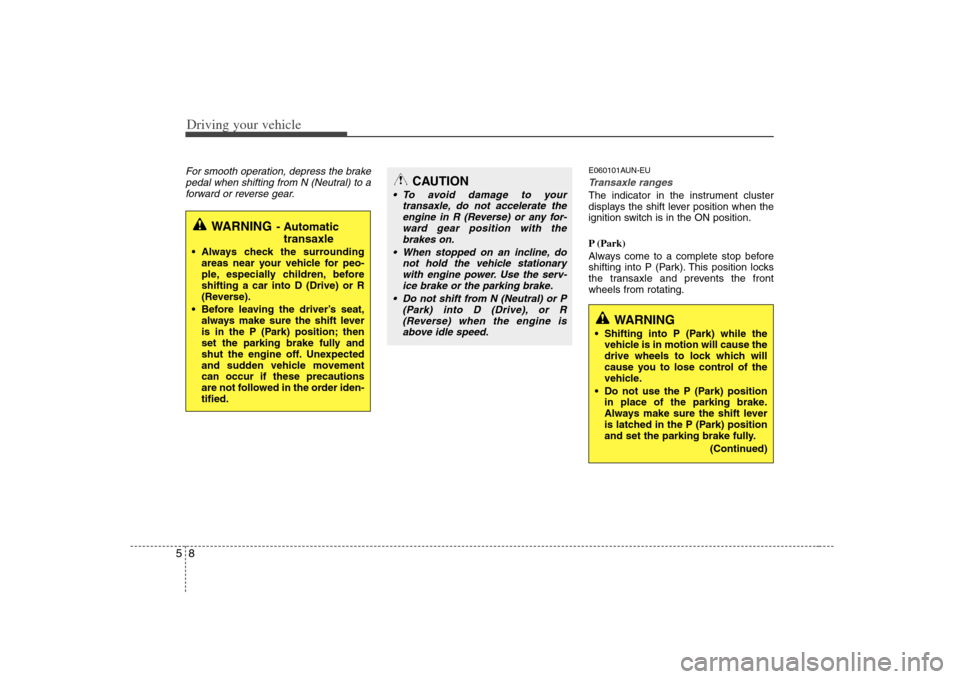 KIA Rondo 2008 2.G Owners Manual Driving your vehicle8 5For smooth operation, depress the brake
pedal when shifting from N (Neutral) to a
forward or reverse gear.
E060101AUN-EUTransaxle rangesThe indicator in the instrument cluster
d