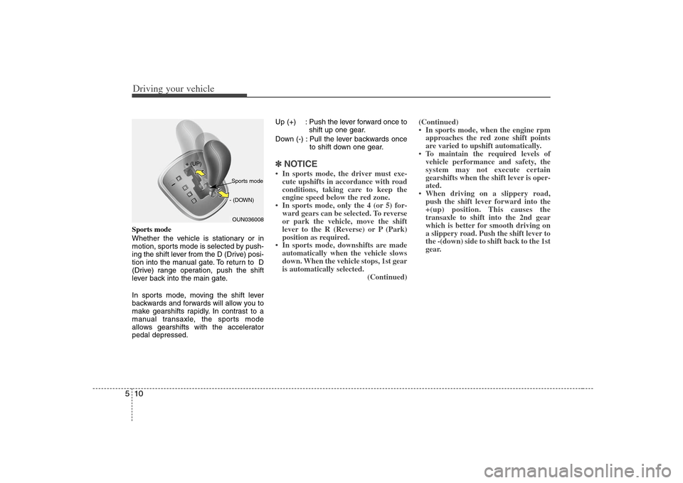 KIA Rondo 2008 2.G Owners Manual Driving your vehicle10 5Sports mode
Whether the vehicle is stationary or in
motion, sports mode is selected by push-
ing the shift lever from the D (Drive) posi-
tion into the manual gate. To return t
