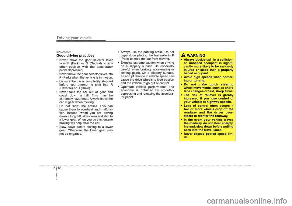 KIA Rondo 2008 2.G Owners Manual Driving your vehicle12 5E060200AUNGood driving practices Never move the gear selector lever
from P (Park) or N (Neutral) to any
other position with the accelerator
pedal depressed.
 Never move the gea