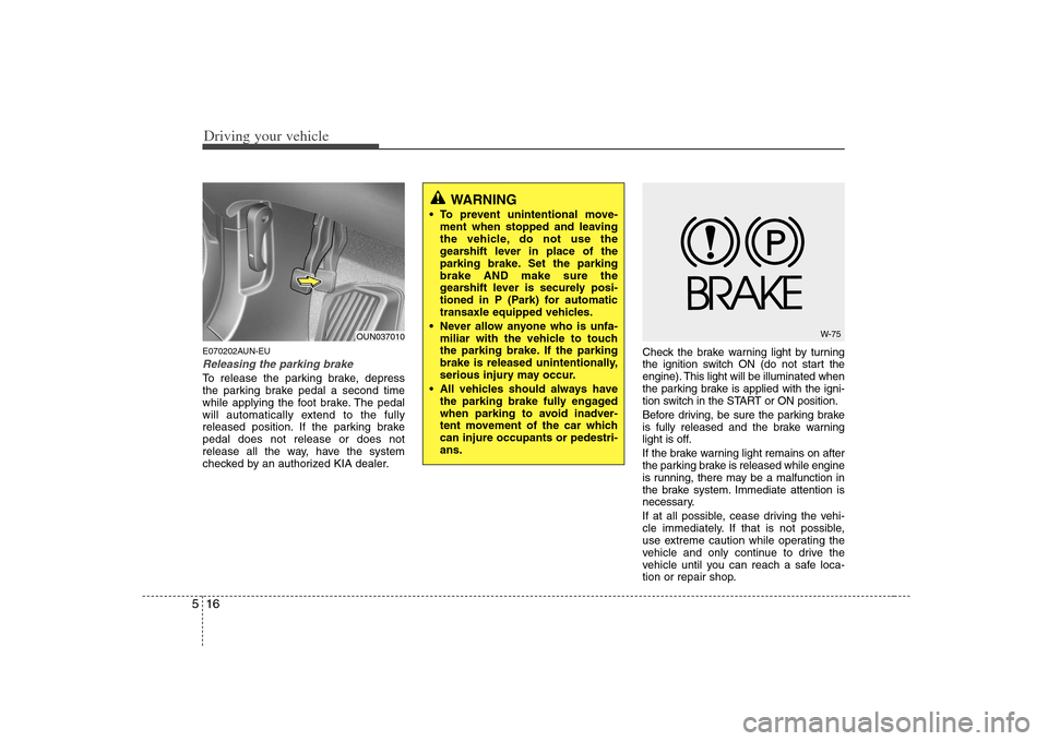 KIA Rondo 2008 2.G User Guide Driving your vehicle16 5E070202AUN-EUReleasing the parking brakeTo release the parking brake, depress
the parking brake pedal a second time
while applying the foot brake. The pedal
will automatically KIA Rondo 2008 2.G User Guide Driving your vehicle16 5E070202AUN-EUReleasing the parking brakeTo release the parking brake, depress
the parking brake pedal a second time
while applying the foot brake. The pedal
will automatically