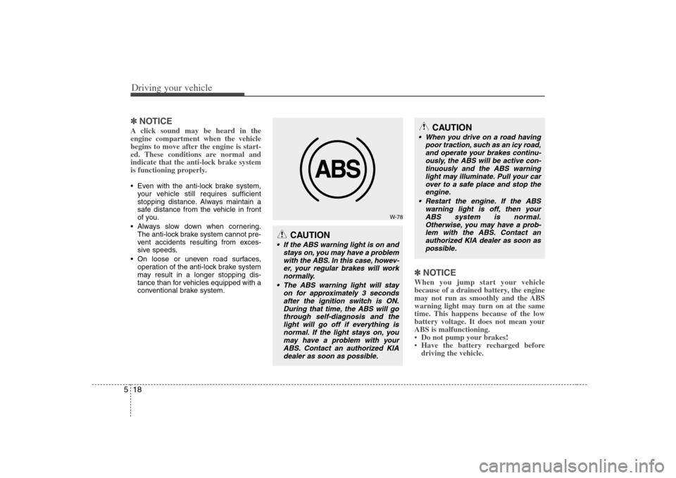 KIA Rondo 2008 2.G Owners Guide Driving your vehicle18 5✽
✽
NOTICEA click sound may be heard in the
engine compartment when the vehicle
begins to move after the engine is start-
ed. These conditions are normal and
indicate that 