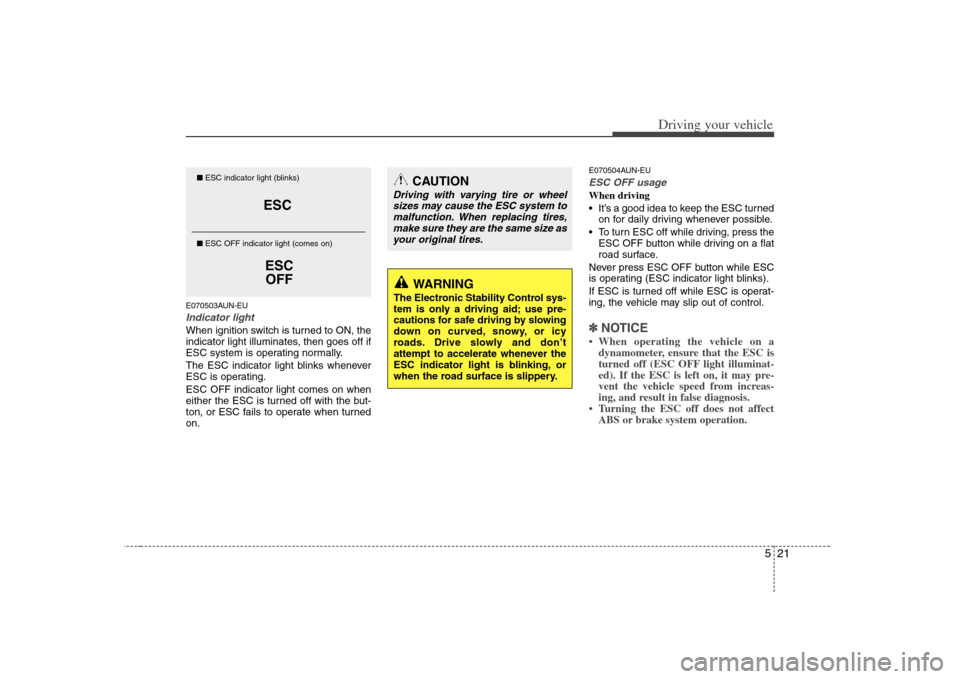 KIA Rondo 2008 2.G Owners Manual 521
Driving your vehicle
E070503AUN-EUIndicator lightWhen ignition switch is turned to ON, the
indicator light illuminates, then goes off if
ESC system is operating normally.
The ESC indicator light b