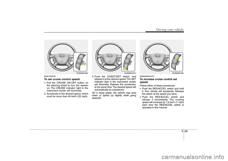 KIA Carens 2008 2.G Owners Manual 525
Driving your vehicle
E090100AUNTo set cruise control speed:1. Pull the CRUISE ON-OFF button on
the steering wheel to turn the system
on. The CRUISE indicator light in the
instrument cluster will i KIA Carens 2008 2.G Owners Manual 525
Driving your vehicle
E090100AUNTo set cruise control speed:1. Pull the CRUISE ON-OFF button on
the steering wheel to turn the system
on. The CRUISE indicator light in the
instrument cluster will i