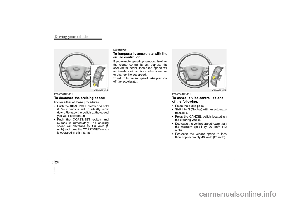 KIA Carens 2008 2.G Owners Manual Driving your vehicle26 5E090300AUN-EUTo decrease the cruising speed:Follow either of these procedures:
 Push the COAST/SET switch and hold
it. Your vehicle will gradually slow
down. Release the switch