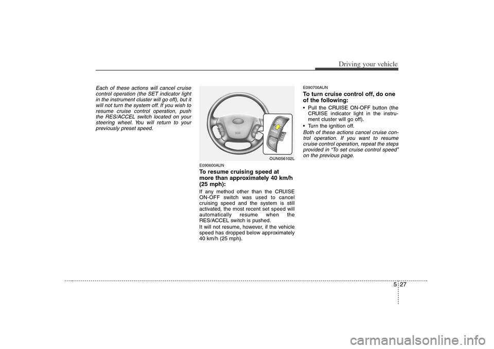 KIA Carens 2008 2.G Owners Manual 527
Driving your vehicle
Each of these actions will cancel cruise
control operation (the SET indicator light
in the instrument cluster will go off), but it
will not turn the system off. If you wish to