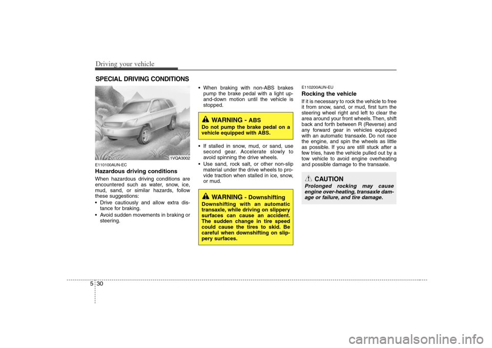 KIA Rondo 2008 2.G Owners Manual Driving your vehicle30 5E110100AUN-ECHazardous driving conditions When hazardous driving conditions are
encountered such as water, snow, ice,
mud, sand, or similar hazards, follow
these suggestions:
KIA Rondo 2008 2.G Owners Manual Driving your vehicle30 5E110100AUN-ECHazardous driving conditions When hazardous driving conditions are
encountered such as water, snow, ice,
mud, sand, or similar hazards, follow
these suggestions: