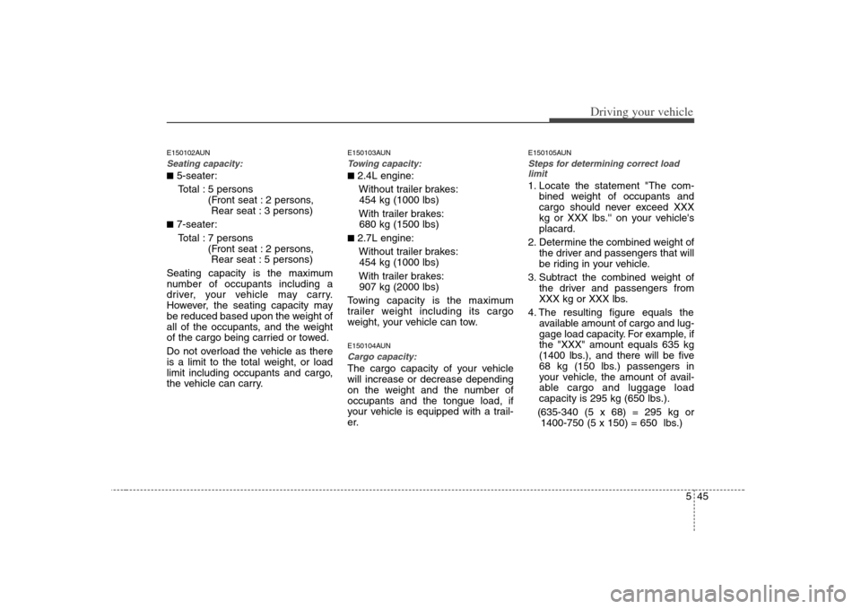 KIA Carens 2008 2.G Owners Manual 545
Driving your vehicle
E150102AUNSeating capacity:■5-seater:
Total : 5 persons 
(Front seat : 2 persons, 
Rear seat : 3 persons)■7-seater:
Total : 7 persons 
(Front seat : 2 persons, 
Rear seat 