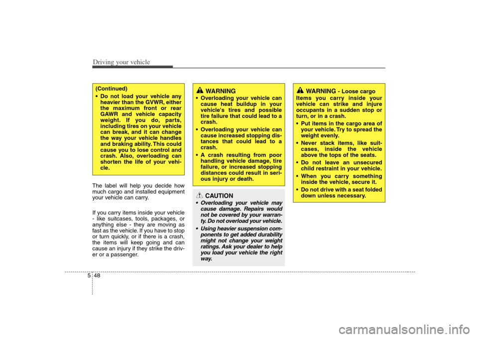 KIA Rondo 2008 2.G Owners Manual Driving your vehicle48 5The label will help you decide how
much cargo and installed equipment
your vehicle can carry.
If you carry items inside your vehicle
- like suitcases, tools, packages, or
anyth
