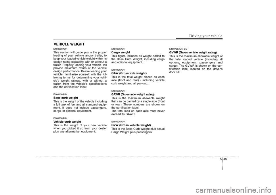 KIA Carens 2008 2.G Owners Manual 549
Driving your vehicle
E160000AUNThis section will guide you in the proper
loading of your vehicle and/or trailer, to
keep your loaded vehicle weight within its
design rating capability, with or wit