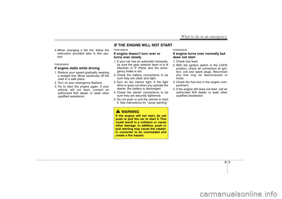 KIA Rondo 2008 2.G Owners Manual 63
What to do in an emergency
4. When changing a flat tire, follow the
instruction provided later in this sec-
tion.F020300AUNIf engine stalls while driving1. Reduce your speed gradually, keeping
a st