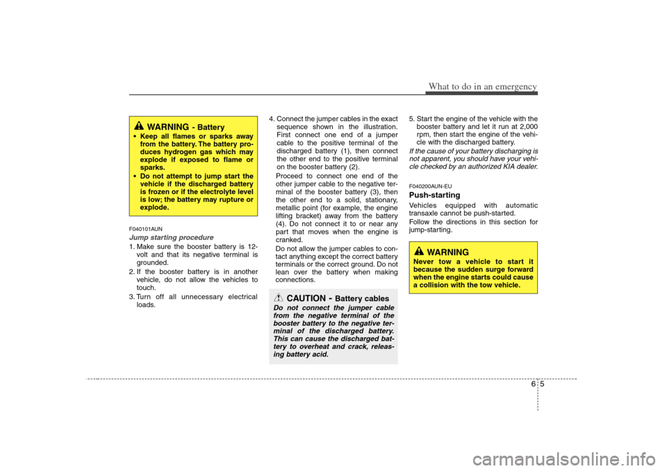 KIA Carens 2008 2.G Owners Manual 65
What to do in an emergency
F040101AUNJump starting procedure 1. Make sure the booster battery is 12-
volt and that its negative terminal is
grounded.
2. If the booster battery is in another
vehicle