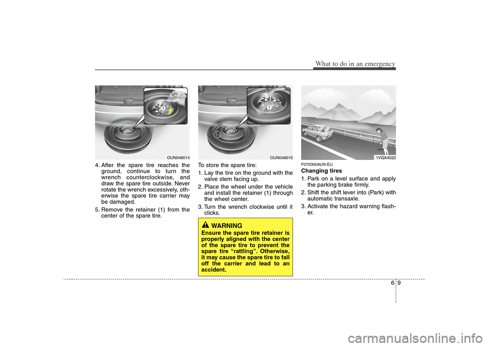KIA Carens 2008 2.G Owners Manual 69
What to do in an emergency
4. After the spare tire reaches the
ground, continue to turn the
wrench counterclockwise, and
draw the spare tire outside. Never
rotate the wrench excessively, oth-
erwis