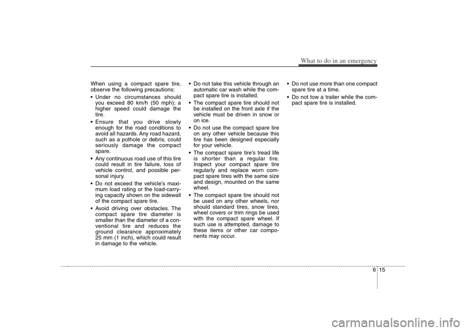 KIA Rondo 2008 2.G Owners Guide 615
What to do in an emergency
When using a compact spare tire,
observe the following precautions:
 Under no circumstances should
you exceed 80 km/h (50 mph); a
higher speed could damage the
tire.
 En