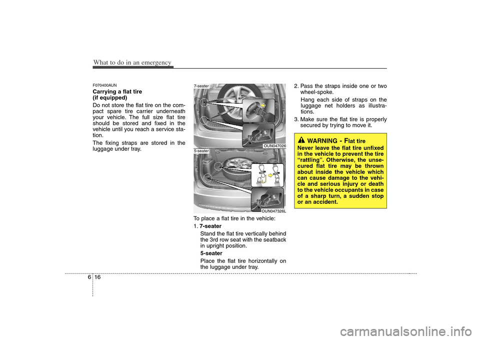 KIA Carens 2008 2.G User Guide What to do in an emergency16 6F070400AUNCarrying a flat tire 
(if equipped)
Do not store the flat tire on the com-
pact spare tire carrier underneath
your vehicle. The full size flat tire
should be st