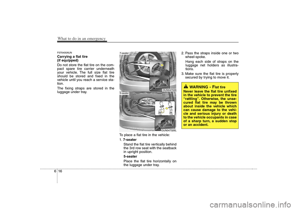 KIA Rondo 2008 2.G Owners Manual What to do in an emergency16 6F070400AUNCarrying a flat tire
(if equipped)
Do not store the flat tire on the com-
pact spare tire carrier underneath
your vehicle. The full size flat tire
should be st KIA Rondo 2008 2.G Owners Manual What to do in an emergency16 6F070400AUNCarrying a flat tire
(if equipped)
Do not store the flat tire on the com-
pact spare tire carrier underneath
your vehicle. The full size flat tire
should be st