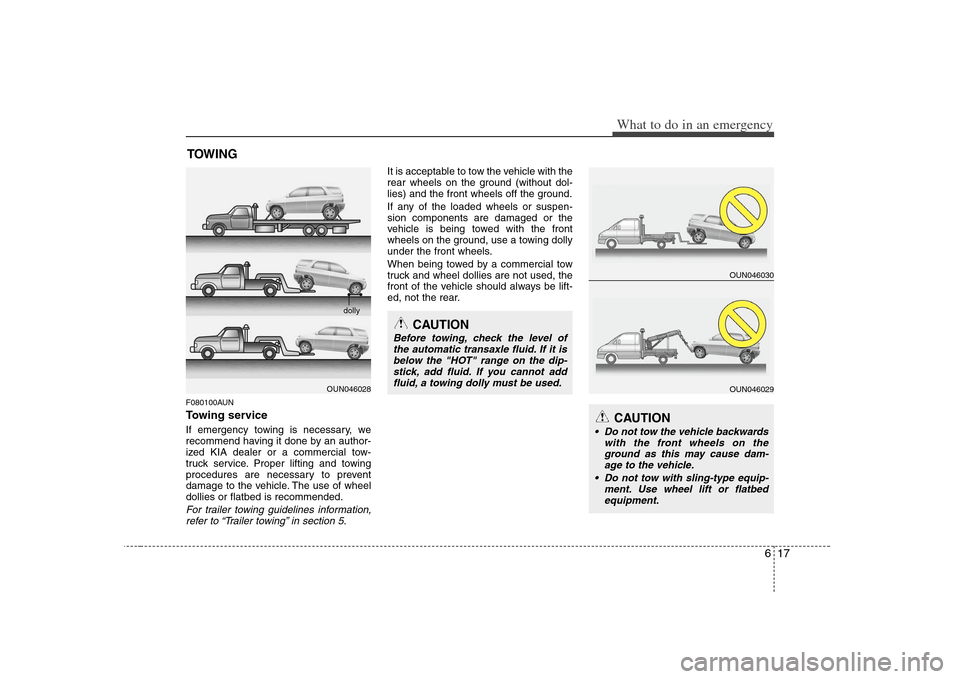 KIA Carens 2008 2.G Owners Manual 617
What to do in an emergency
TOWINGF080100AUNTowing serviceIf emergency towing is necessary, we
recommend having it done by an author-
ized KIA dealer or a commercial tow-
truck service. Proper lift