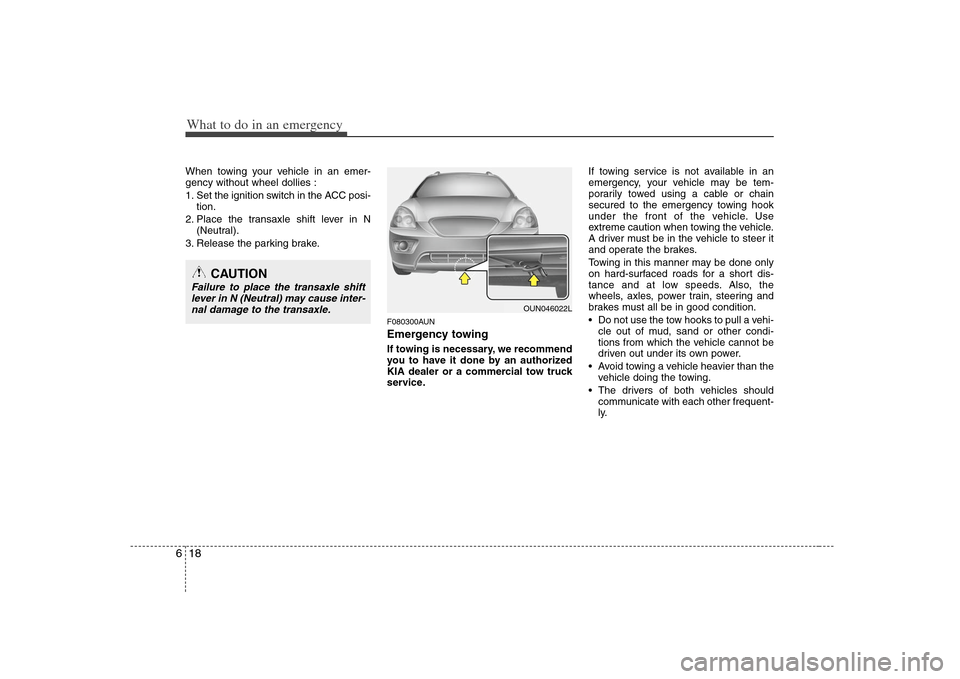 KIA Carens 2008 2.G Owners Manual What to do in an emergency18 6When towing your vehicle in an emer-
gency without wheel dollies :
1. Set the ignition switch in the ACC posi-
tion.
2. Place the transaxle shift lever in N
(Neutral).
3. KIA Carens 2008 2.G Owners Manual What to do in an emergency18 6When towing your vehicle in an emer-
gency without wheel dollies :
1. Set the ignition switch in the ACC posi-
tion.
2. Place the transaxle shift lever in N
(Neutral).
3.
