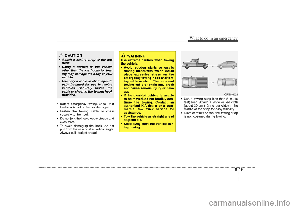 KIA Carens 2008 2.G Owners Manual 619
What to do in an emergency
Before emergency towing, check that
the hook is not broken or damaged.
Fasten the towing cable or chain
securely to the hook.
Do not jerk the hook. Apply steady and
e KIA Carens 2008 2.G Owners Manual 619
What to do in an emergency
Before emergency towing, check that
the hook is not broken or damaged.
Fasten the towing cable or chain
securely to the hook.
Do not jerk the hook. Apply steady and
e